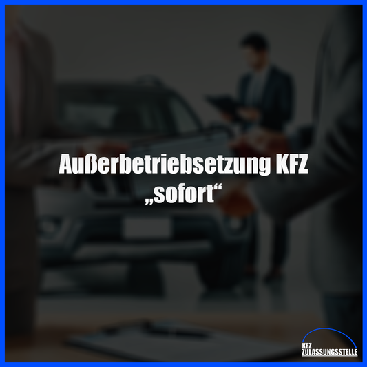 Außerbetriebsetzung KFZ (sofort)